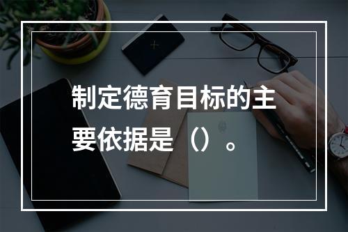 制定德育目标的主要依据是（）。