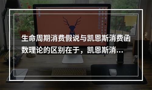 生命周期消费假说与凯恩斯消费函数理论的区别在于，凯恩斯消费函