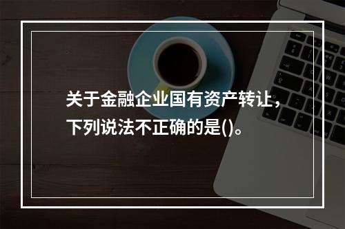 关于金融企业国有资产转让，下列说法不正确的是()。