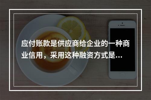 应付账款是供应商给企业的一种商业信用，采用这种融资方式是没有