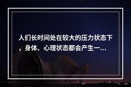 人们长时间处在较大的压力状态下，身体、心理状态都会产生一定的