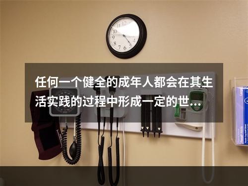 任何一个健全的成年人都会在其生活实践的过程中形成一定的世界观