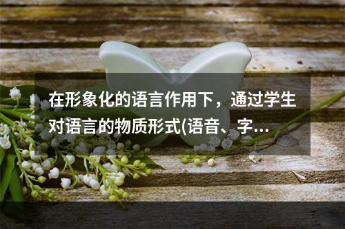 在形象化的语言作用下，通过学生对语言的物质形式(语音、字形)