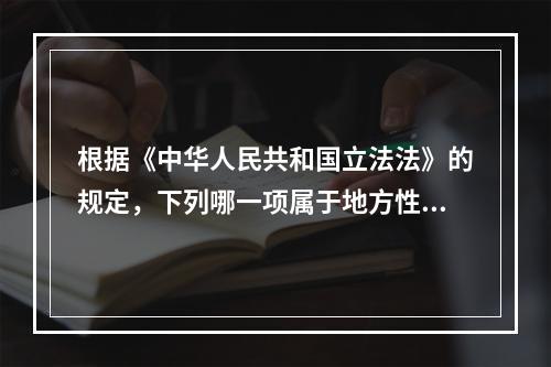 根据《中华人民共和国立法法》的规定，下列哪一项属于地方性法规