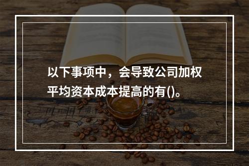 以下事项中，会导致公司加权平均资本成本提高的有()。