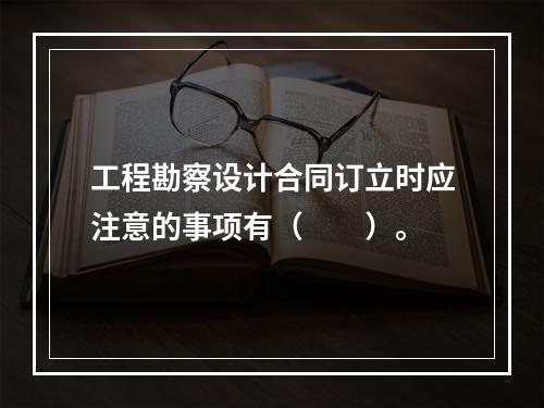 工程勘察设计合同订立时应注意的事项有（　　）。