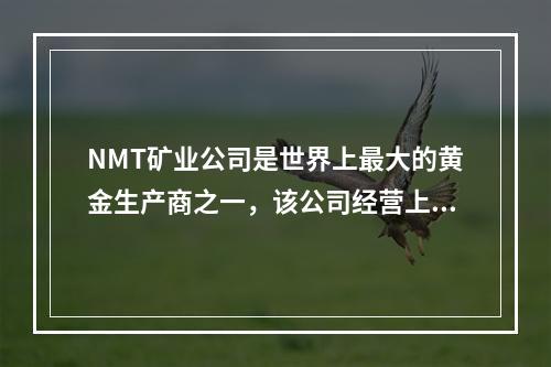 NMT矿业公司是世界上最大的黄金生产商之一，该公司经营上面临