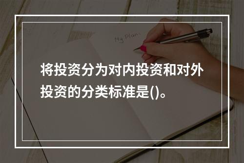 将投资分为对内投资和对外投资的分类标准是()。