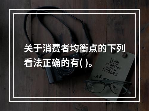 关于消费者均衡点的下列看法正确的有( )。