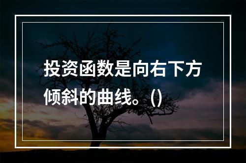 投资函数是向右下方倾斜的曲线。()