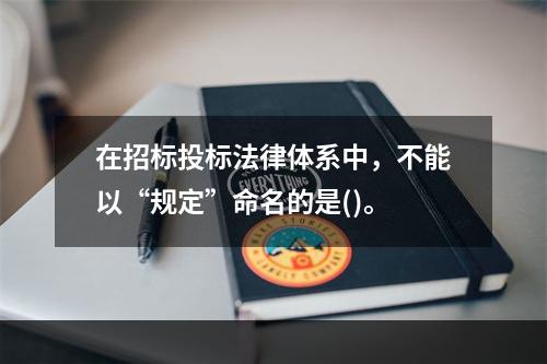 在招标投标法律体系中，不能以“规定”命名的是()。