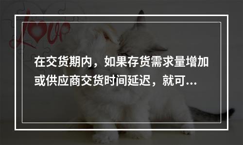 在交货期内，如果存货需求量增加或供应商交货时间延迟，就可能发