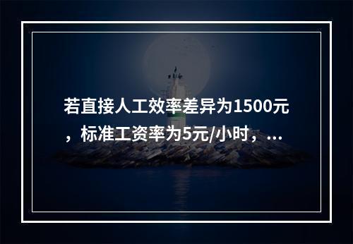 若直接人工效率差异为1500元，标准工资率为5元/小时，变动