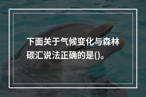 下面关于气候变化与森林碳汇说法正确的是()。