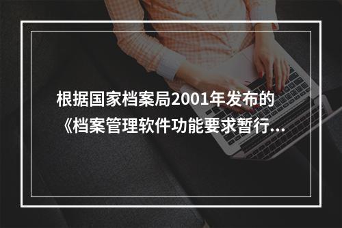 根据国家档案局2001年发布的《档案管理软件功能要求暂行规定