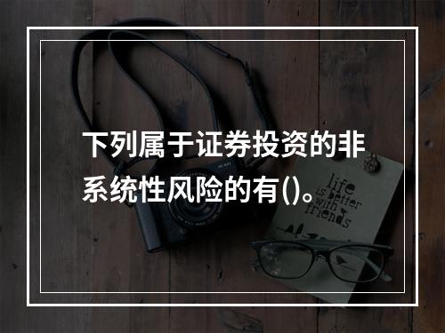 下列属于证券投资的非系统性风险的有()。