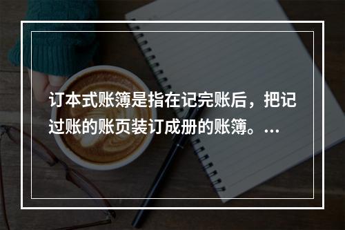 订本式账簿是指在记完账后，把记过账的账页装订成册的账簿。()