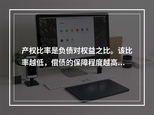 产权比率是负债对权益之比。该比率越低，偿债的保障程度越高，所