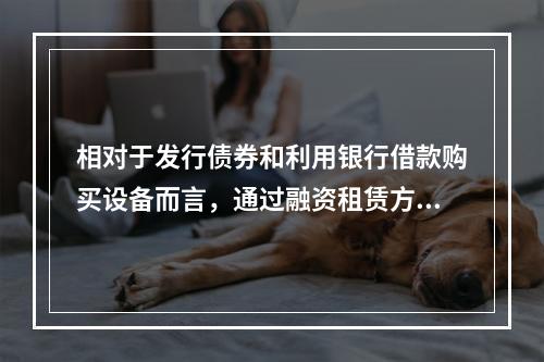 相对于发行债券和利用银行借款购买设备而言，通过融资租赁方式取