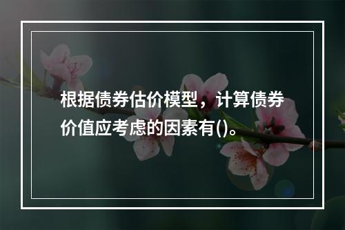 根据债券估价模型，计算债券价值应考虑的因素有()。