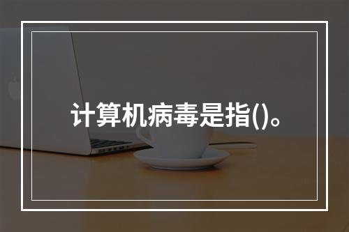 计算机病毒是指()。