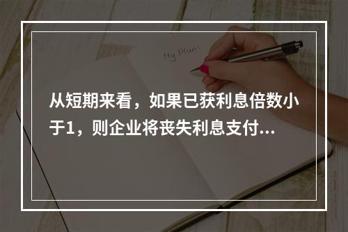 从短期来看，如果已获利息倍数小于1，则企业将丧失利息支付能力