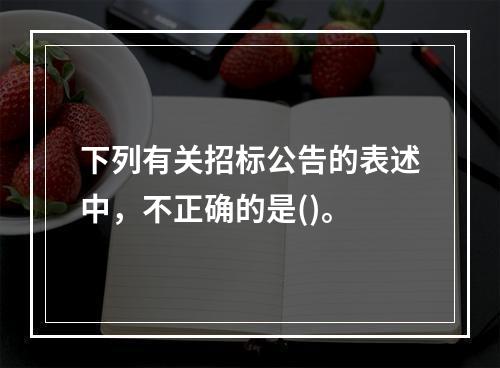 下列有关招标公告的表述中，不正确的是()。