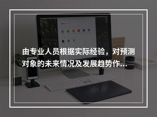 由专业人员根据实际经验，对预测对象的未来情况及发展趋势作出预