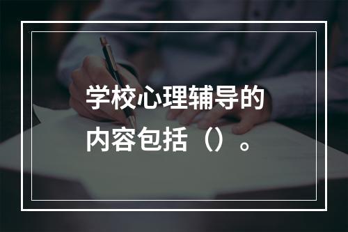 学校心理辅导的内容包括（）。