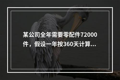 某公司全年需要零配件72000件，假设一年按360天计算，按