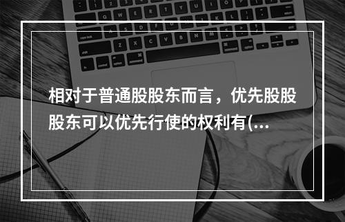 相对于普通股股东而言，优先股股股东可以优先行使的权利有()。