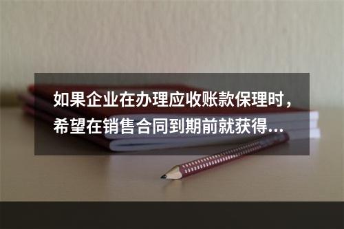 如果企业在办理应收账款保理时，希望在销售合同到期前就获得保理