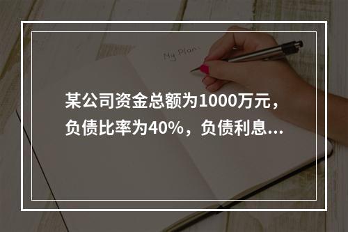 某公司资金总额为1000万元，负债比率为40%，负债利息率为