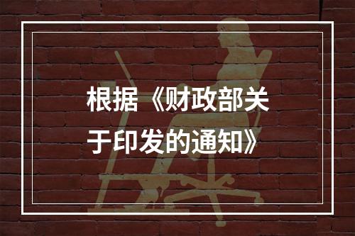 根据《财政部关于印发的通知》