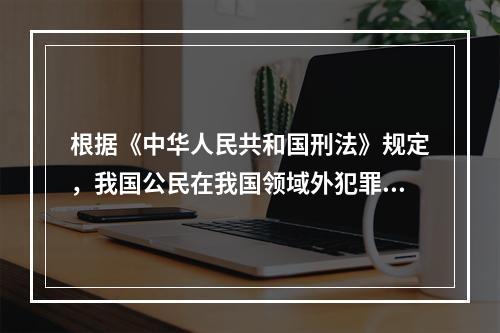 根据《中华人民共和国刑法》规定，我国公民在我国领域外犯罪的(