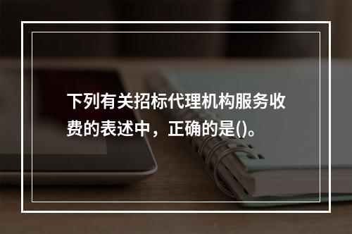 下列有关招标代理机构服务收费的表述中，正确的是()。