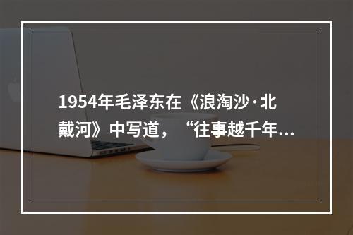 1954年毛泽东在《浪淘沙·北戴河》中写道，“往事越千年，魏