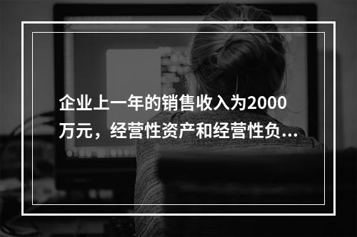 企业上一年的销售收入为2000万元，经营性资产和经营性负债占