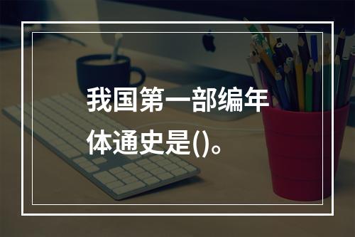 我国第一部编年体通史是()。