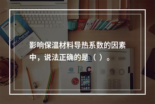 影响保温材料导热系数的因素中，说法正确的是（  ）。