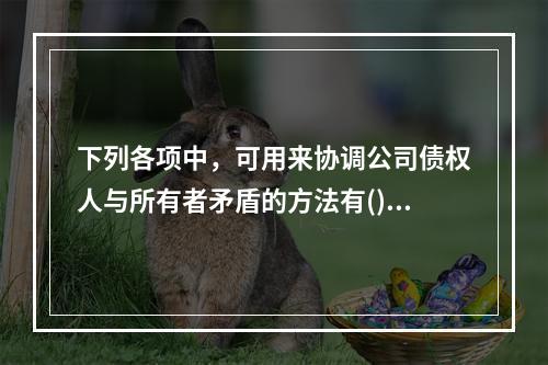 下列各项中，可用来协调公司债权人与所有者矛盾的方法有()。