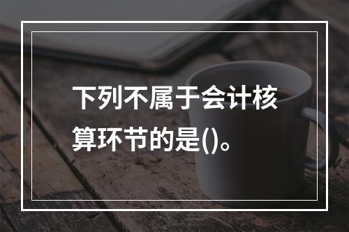 下列不属于会计核算环节的是()。