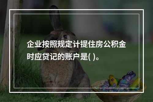 企业按照规定计提住房公积金时应贷记的账户是( )。