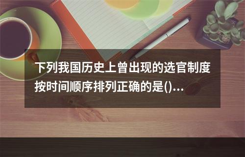 下列我国历史上曾出现的选官制度按时间顺序排列正确的是()。①