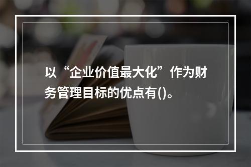 以“企业价值最大化”作为财务管理目标的优点有()。