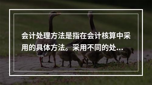 会计处理方法是指在会计核算中采用的具体方法。采用不同的处理方