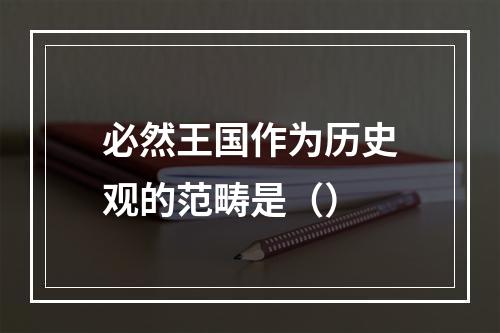 必然王国作为历史观的范畴是（）