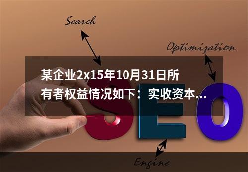 某企业2x15年10月31日所有者权益情况如下：实收资本10