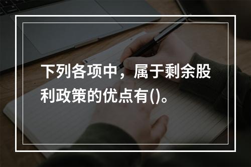 下列各项中，属于剩余股利政策的优点有()。