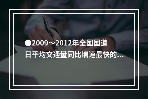 ●2009～2012年全国国道日平均交通量同比增速最快的一年